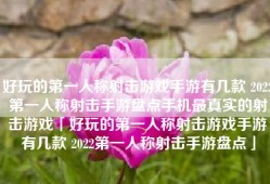 好玩的第一人称射击游戏手游有几款 2022第一人称射击手游盘点手机最真实的射击游戏「好玩的第一人称射击游戏手游有几款 2022第一人称射击手游盘点」