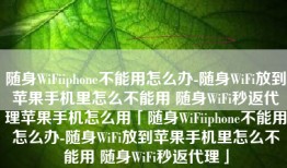 随身WiFiiphone不能用怎么办-随身WiFi放到苹果手机里怎么不能用 随身WiFi秒返代理苹果手机怎么用「随身WiFiiphone不能用怎么办-随身WiFi放到苹果手机里怎么不能用 随身WiFi秒返代理」